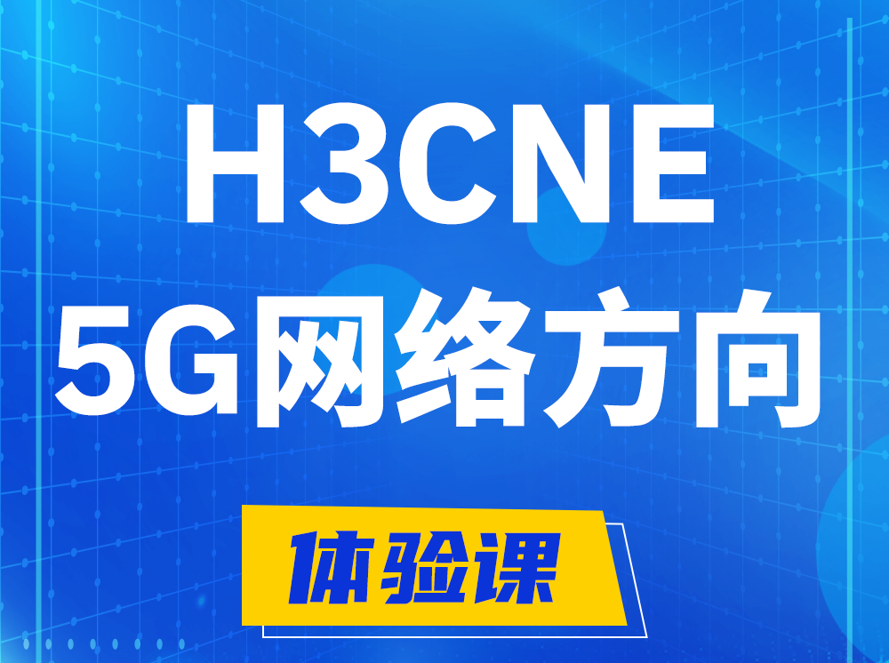 怀化H3CNE-5G网络工程师认证培训课程