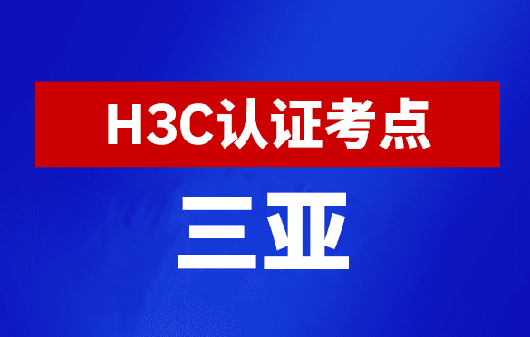 海南三亚新华三H3C认证线下考试地点